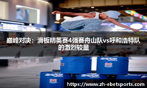 巅峰对决：滑板精英赛4强赛舟山队vs呼和浩特队的激烈较量