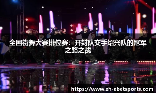 全国街舞大赛排位赛：开封队交手绍兴队的冠军之路之战