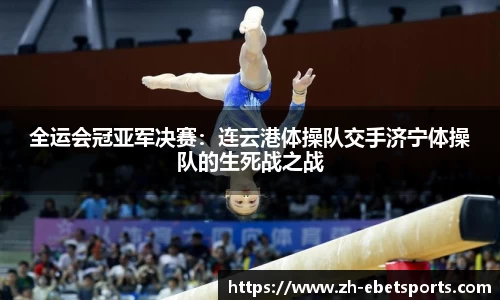 全运会冠亚军决赛：连云港体操队交手济宁体操队的生死战之战