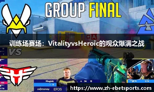 训练场赛场:VitalityvsHeroic的观众爆满之战