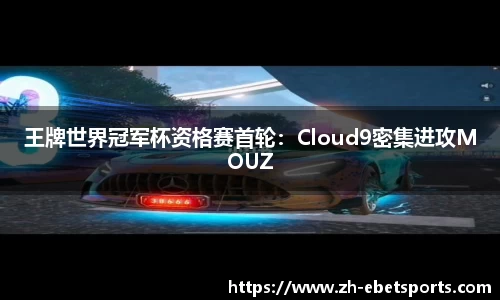 王牌世界冠军杯资格赛首轮：Cloud9密集进攻MOUZ