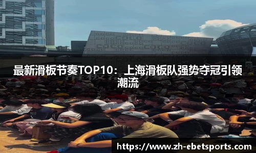 最新滑板节奏TOP10：上海滑板队强势夺冠引领潮流
