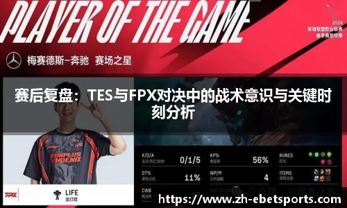 赛后复盘：TES与FPX对决中的战术意识与关键时刻分析