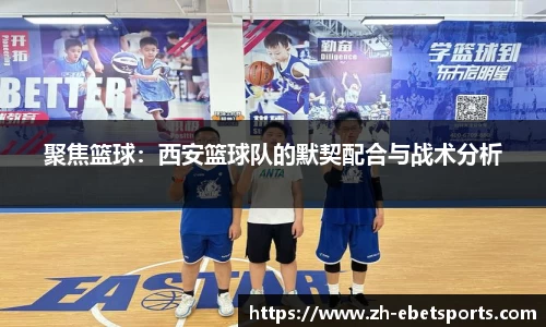 聚焦篮球：西安篮球队的默契配合与战术分析