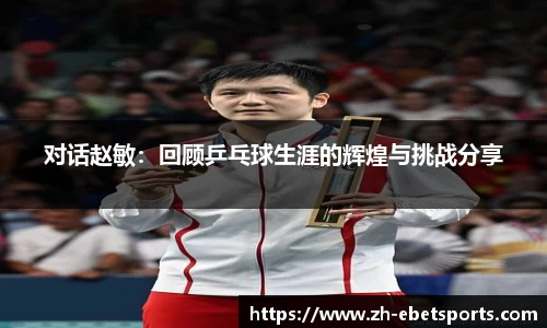 对话赵敏：回顾乒乓球生涯的辉煌与挑战分享