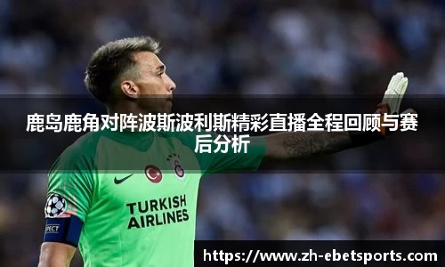 鹿岛鹿角对阵波斯波利斯精彩直播全程回顾与赛后分析